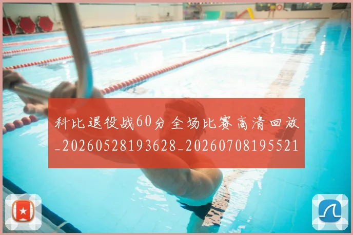 科比退役战60分全场比赛高清回放_20260528193628_20260708195521_20260802165854