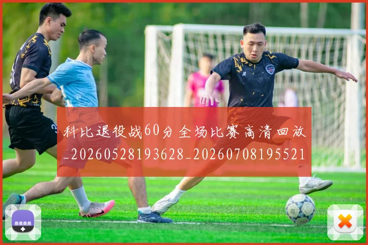 科比退役战60分全场比赛高清回放_20260528193628_20260708195521_20260802165854