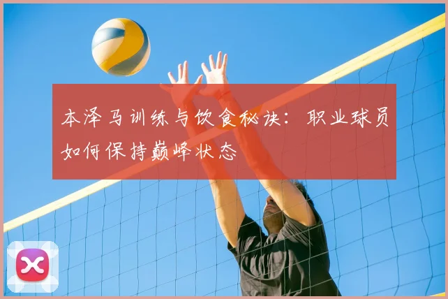本泽马训练与饮食秘诀:职业球员如何保持巅峰状态