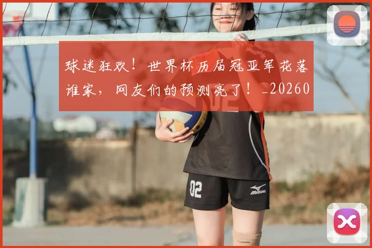 球迷狂欢!世界杯历届冠亚军花落谁家,网友们的预测亮了!_20260708192359
