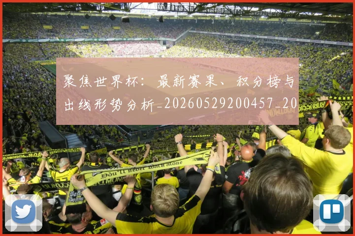 聚焦世界杯:最新赛果、积分榜与出线形势分析_20260529200457_20260710004202_20260803143939