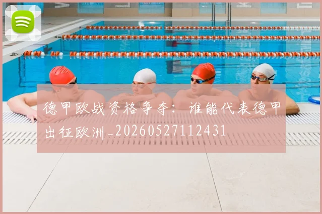 德甲欧战资格争夺：谁能代表德甲出征欧洲_20260527112431