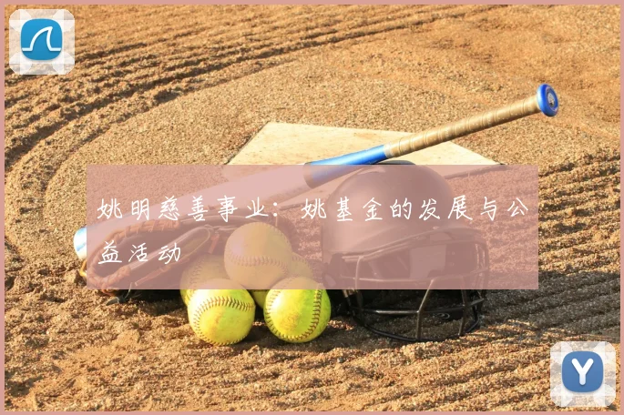 姚明慈善事业：姚基金的发展与公益活动