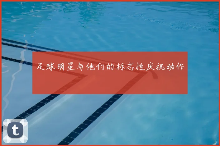 足球明星与他们的标志性庆祝动作