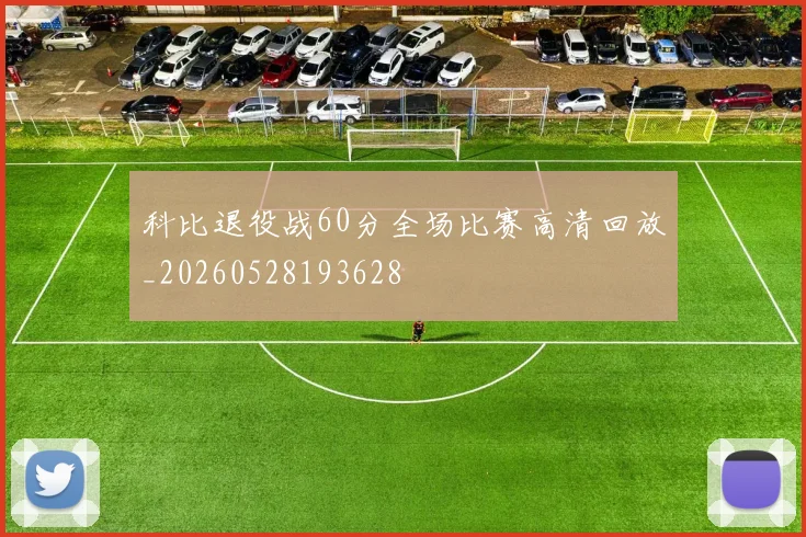 科比退役战60分全场比赛高清回放_20260528193628