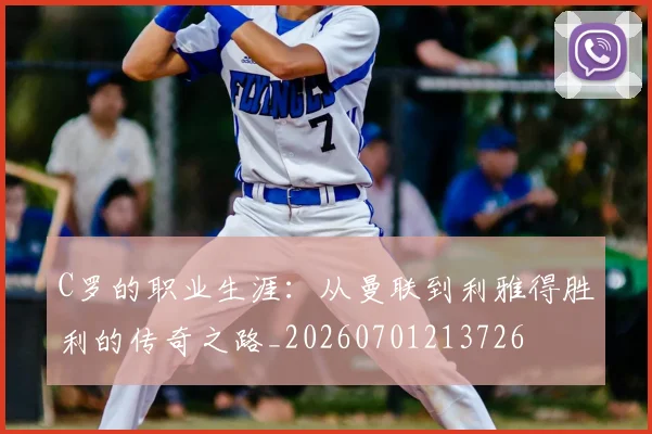 C罗的职业生涯：从曼联到利雅得胜利的传奇之路_20260701213726